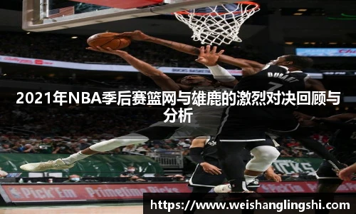 2021年NBA季后赛篮网与雄鹿的激烈对决回顾与分析